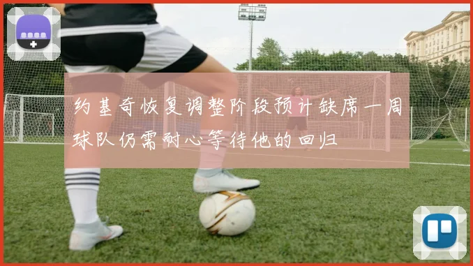 约基奇恢复调整阶段预计缺席一周球队仍需耐心等待他的回归
