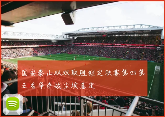 国安泰山双双取胜锁定联赛第四第五名争夺战尘埃落定
