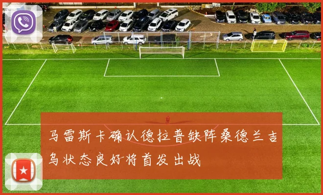 马雷斯卡确认德拉普缺阵桑德兰吉乌状态良好将首发出战