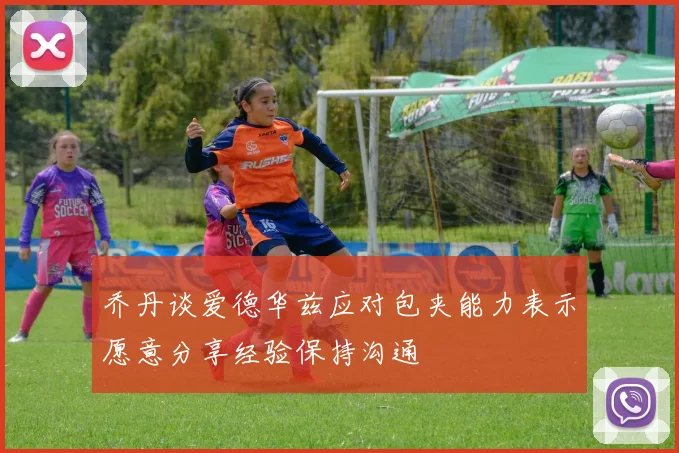 乔丹谈爱德华兹应对包夹能力表示愿意分享经验保持沟通