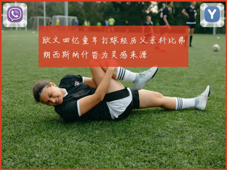 欧文回忆童年打球经历父亲科比弗朗西斯纳什皆为灵感来源